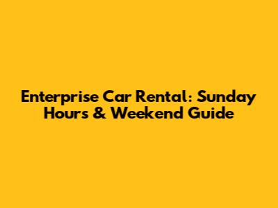 Enterprise Car Rental: Sunday Hours & Weekend Guide