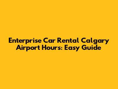 Enterprise Car Rental Calgary Airport Hours: Easy Guide