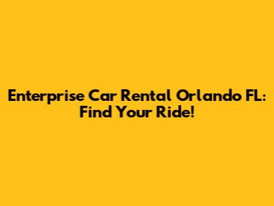 Enterprise Car Rental Orlando FL: Find Your Ride!