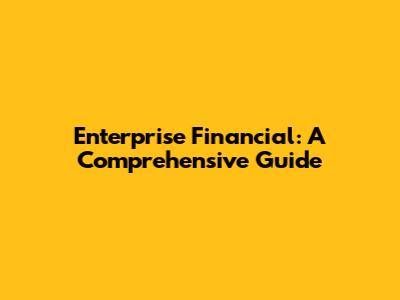 Enterprise Financial: A Comprehensive Guide