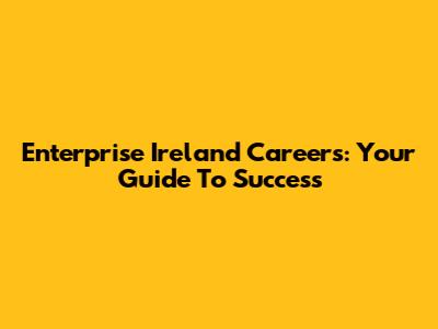 Enterprise Ireland Careers: Your Guide To Success