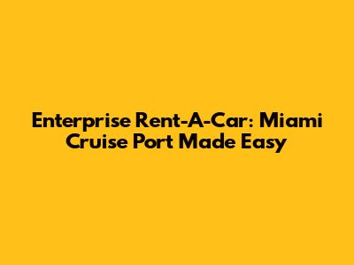 Enterprise Rent-A-Car: Miami Cruise Port Made Easy