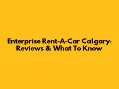 Enterprise Rent-A-Car Calgary: Reviews & What To Know