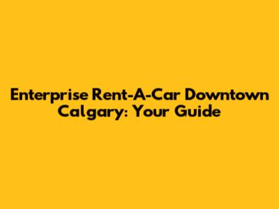 Enterprise Rent-A-Car Downtown Calgary: Your Guide