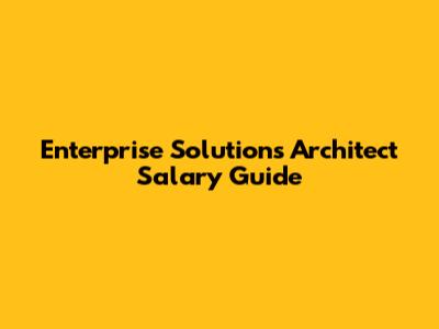 Enterprise Solutions Architect Salary Guide
