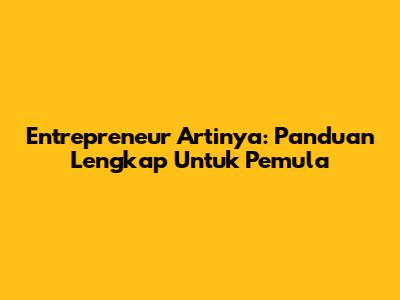 Entrepreneur Artinya: Panduan Lengkap Untuk Pemula