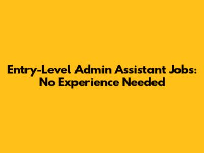 Entry-Level Admin Assistant Jobs: No Experience Needed