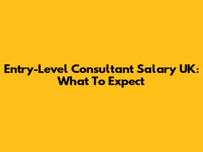 Entry-Level Consultant Salary UK: What To Expect