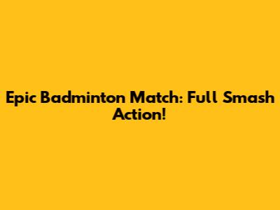 Epic Badminton Match: Full Smash Action!