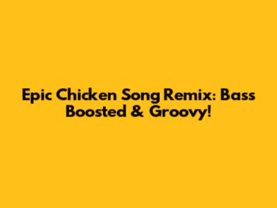 Epic Chicken Song Remix: Bass Boosted & Groovy!