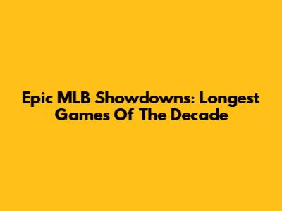 Epic MLB Showdowns: Longest Games Of The Decade