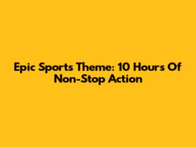 Epic Sports Theme: 10 Hours Of Non-Stop Action