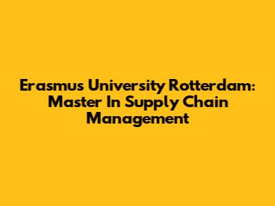 Erasmus University Rotterdam: Master In Supply Chain Management