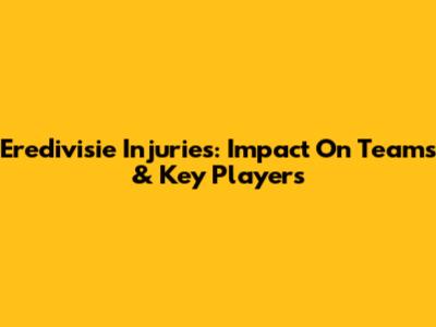 Eredivisie Injuries: Impact On Teams & Key Players