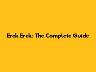 Erek Erek: The Complete Guide