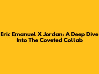 Eric Emanuel X Jordan: A Deep Dive Into The Coveted Collab