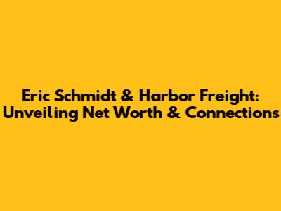 Eric Schmidt & Harbor Freight: Unveiling Net Worth & Connections