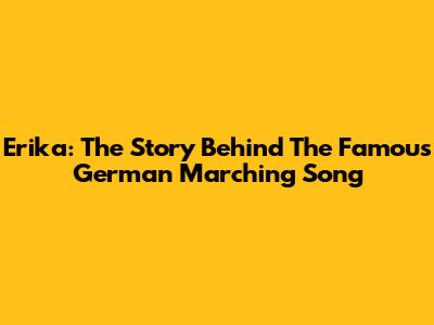 Erika: The Story Behind The Famous German Marching Song