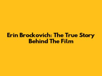 Erin Brockovich: The True Story Behind The Film