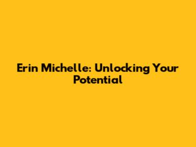 Erin Michelle: Unlocking Your Potential