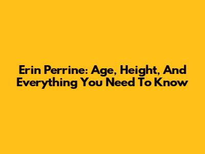 Erin Perrine: Age, Height, And Everything You Need To Know