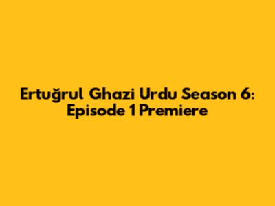 Ertuğrul Ghazi Urdu Season 6: Episode 1 Premiere