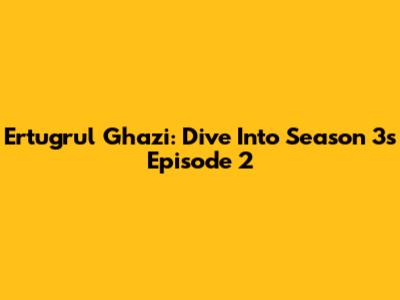 Ertugrul Ghazi: Dive Into Season 3's Episode 2