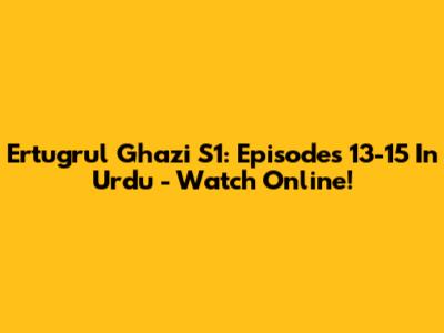 Ertugrul Ghazi S1: Episodes 13-15 In Urdu - Watch Online!