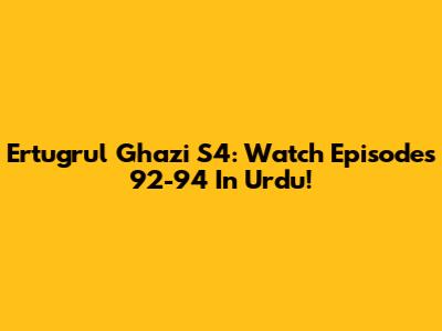 Ertugrul Ghazi S4: Watch Episodes 92-94 In Urdu!