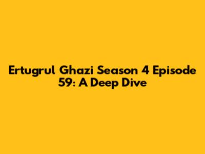 Ertugrul Ghazi Season 4 Episode 59: A Deep Dive