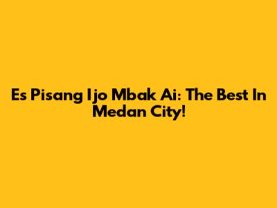 Es Pisang Ijo Mbak Ai: The Best In Medan City!