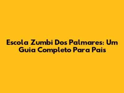 Escola Zumbi Dos Palmares: Um Guia Completo Para Pais