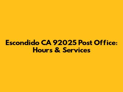 Escondido CA 92025 Post Office: Hours & Services