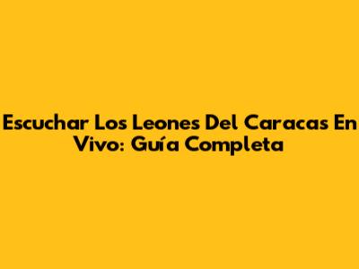 Escuchar Los Leones Del Caracas En Vivo: Guía Completa