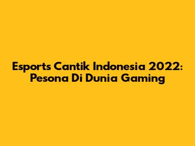 Esports Cantik Indonesia 2022: Pesona Di Dunia Gaming