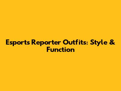 Esports Reporter Outfits: Style & Function