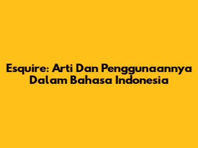Esquire: Arti Dan Penggunaannya Dalam Bahasa Indonesia