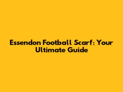 Essendon Football Scarf: Your Ultimate Guide