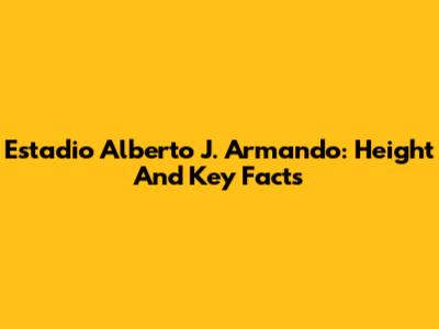 Estadio Alberto J. Armando: Height And Key Facts