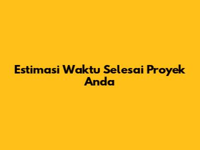 Estimasi Waktu Selesai Proyek Anda