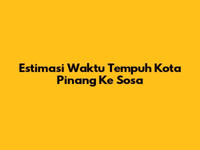 Estimasi Waktu Tempuh Kota Pinang Ke Sosa