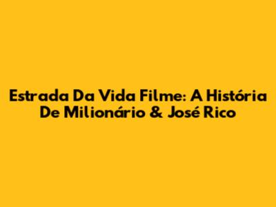 Estrada Da Vida Filme: A História De Milionário & José Rico