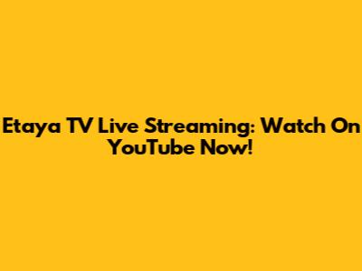 Etaya TV Live Streaming: Watch On YouTube Now!