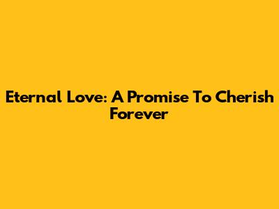 Eternal Love: A Promise To Cherish Forever