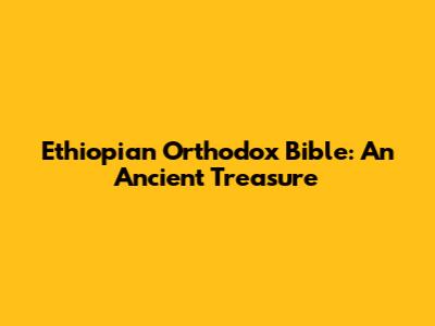 Ethiopian Orthodox Bible: An Ancient Treasure