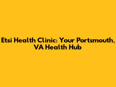 Etsi Health Clinic: Your Portsmouth, VA Health Hub