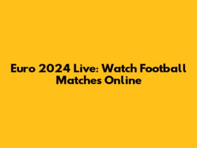 Euro 2024 Live: Watch Football Matches Online