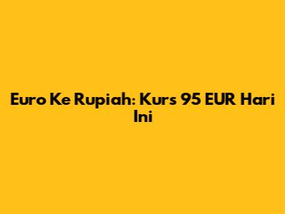 Euro Ke Rupiah: Kurs 95 EUR Hari Ini
