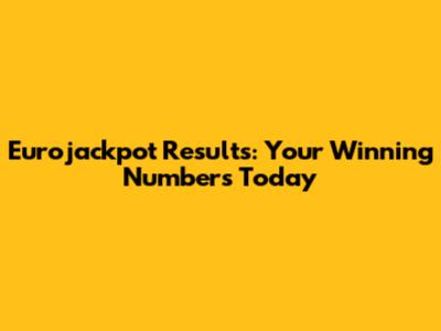 Eurojackpot Results: Your Winning Numbers Today