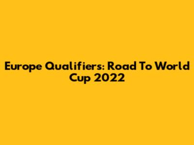 Europe Qualifiers: Road To World Cup 2022